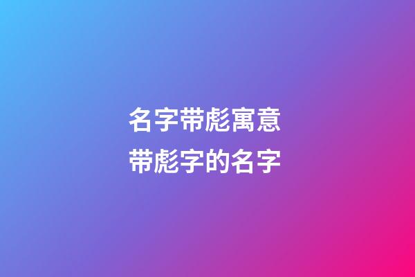 名字带彪寓意 带彪字的名字